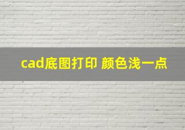 cad底图打印 颜色浅一点